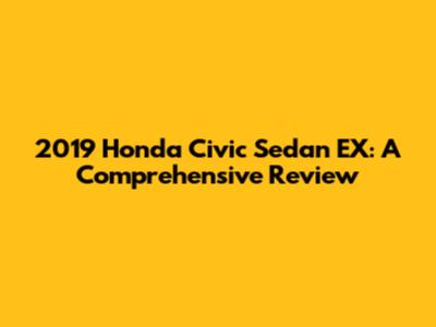 2019 Honda Civic Sedan EX: A Comprehensive Review