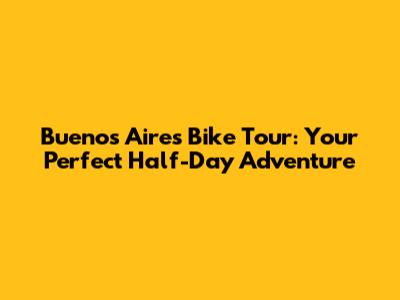 Buenos Aires Bike Tour: Your Perfect Half-Day Adventure