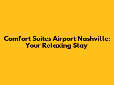 Comfort Suites Airport Nashville: Your Relaxing Stay