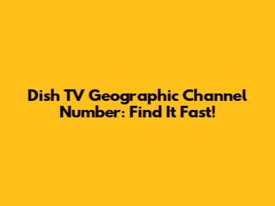 Dish TV Geographic Channel Number: Find It Fast!