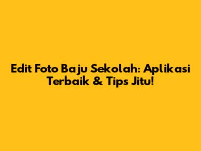Edit Foto Baju Sekolah: Aplikasi Terbaik & Tips Jitu!
