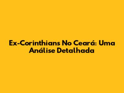Ex-Corinthians No Ceará: Uma Análise Detalhada