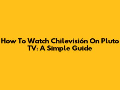 How To Watch Chilevisión On Pluto TV: A Simple Guide