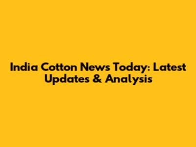 India Cotton News Today: Latest Updates & Analysis