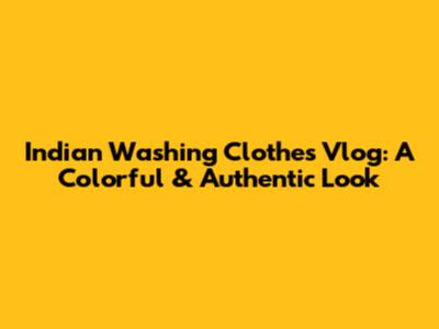 Indian Washing Clothes Vlog: A Colorful & Authentic Look