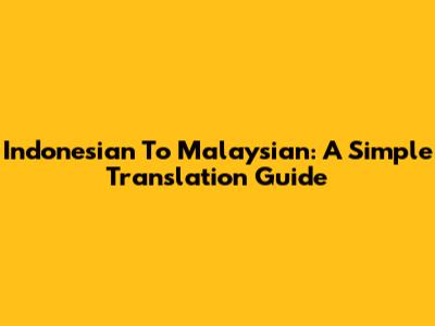 Indonesian To Malaysian: A Simple Translation Guide