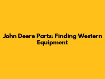 John Deere Parts: Finding Western Equipment