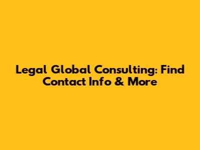 Legal Global Consulting: Find Contact Info & More