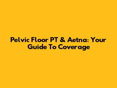 Pelvic Floor PT & Aetna: Your Guide To Coverage