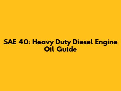 SAE 40: Heavy Duty Diesel Engine Oil Guide