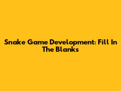 Snake Game Development: Fill In The Blanks