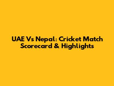 UAE Vs Nepal: Cricket Match Scorecard & Highlights