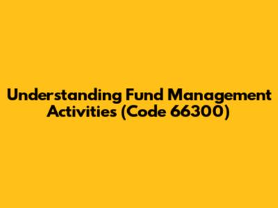 Understanding Fund Management Activities (Code 66300)